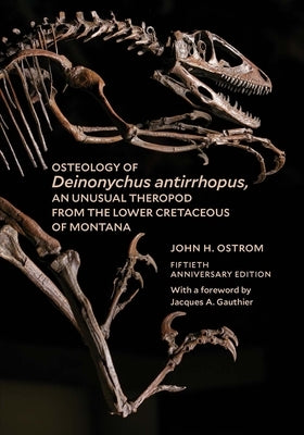 Osteology of Deinonychus Antirrhopus, an Unusual Theropod from the Lower Cretaceous of Montana: 50th Anniversary Edition by Ostrom, John H.