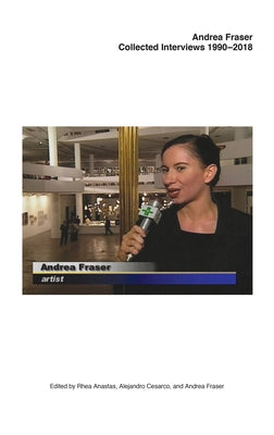 Andrea Fraser: Collected Interviews, 1990-2018 by Fraser, Andrea