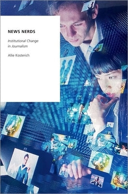 News Nerds: Institutional Change in Journalism by Kosterich, Allie