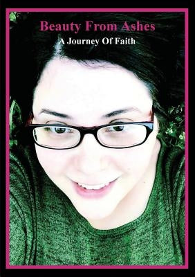 Beauty from Ashes: A Journey of Faith by Joy, Ali