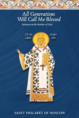 All Generations Will Call Me Blessed: Sermons on the Mother of God by Moscow, St Philaret of