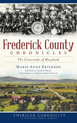 Frederick County Chronicles: The Crossroads of Maryland by Erickson, Marie Anne