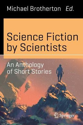 Science Fiction by Scientists: An Anthology of Short Stories by Brotherton, Michael