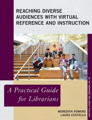 Reaching Diverse Audiences with Virtual Reference and Instruction: A Practical Guide for Librarians by Powers, Meredith