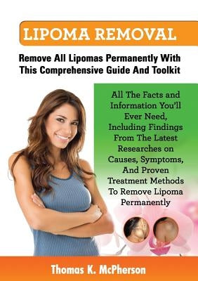 Lipoma Removal, Lipoma Removal Guide. Discover All the Facts and Information on Lipoma, Fatty Lumps, Painful Lipoma, Facial Lipoma, Breast Lipoma, Can by McPherson, Thomas K.