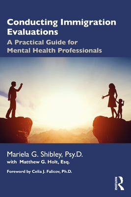 Conducting Immigration Evaluations: A Practical Guide for Mental Health Professionals by Shibley, Mariela G.