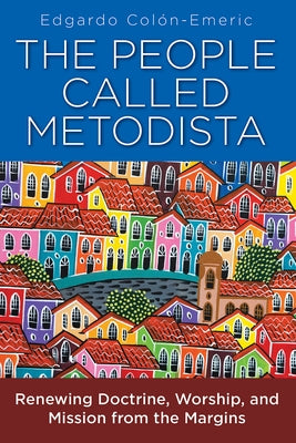 The People Called Metodista: Renewing Doctrine, Worship, and Mission from the Margins by Colon-Emeric, Edgardo A.