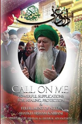 Call on Me: Powerful Supplications for Healing, Protection & Fulfillment of Needs by Kabbani, Shaykh Hisham Muhammad