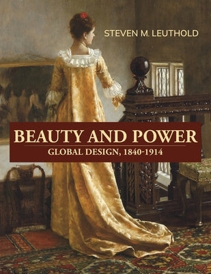 Beauty and Power, Global Design, 1840-1914 by Leuthold, Steven M.