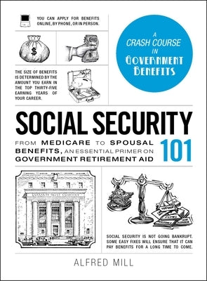 Social Security 101: From Medicare to Spousal Benefits, an Essential Primer on Government Retirement Aid by Mill, Alfred