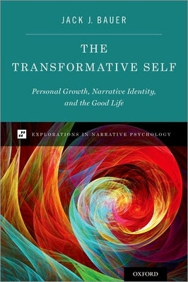 The Transformative Self: Personal Growth, Narrative Identity, and the Good Life by Bauer, Jack J.