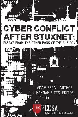 Cyber Conflict After Stuxnet: Essays from the Other Bank of the Rubicon by Segal, Adam