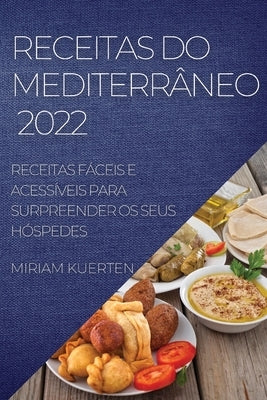 Receitas Do Mediterrâneo 2022: Receitas Fáceis E Acessíveis Para Surpreender OS Seus Hóspedes by Kuerten, Miriam