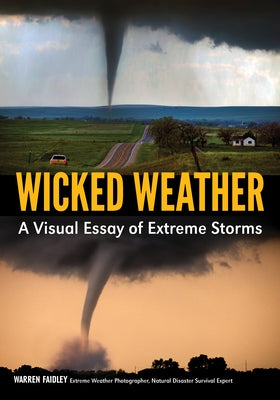 Wicked Weather: A Visual Essay of Extreme Storms by Faidley, Warren