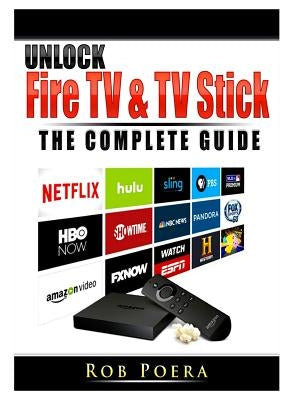 Unlock Fire TV & TV Stick The Complete Guide by Poera, Rob