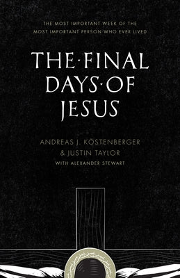 The Final Days of Jesus: The Most Important Week of the Most Important Person Who Ever Lived by K&#246;stenberger, Andreas J.