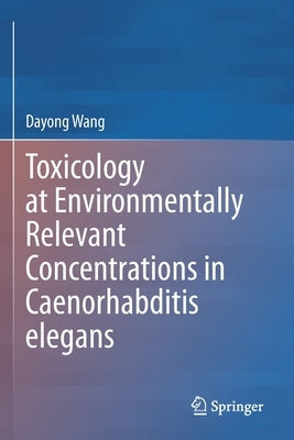 Toxicology at Environmentally Relevant Concentrations in Caenorhabditis Elegans by Wang, Dayong