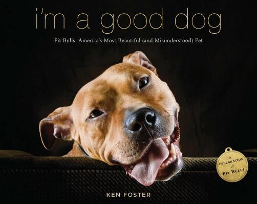 I'm a Good Dog: Pit Bulls, America's Most Beautiful (and Misunderstood) Pet by Foster, Ken