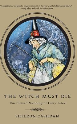 The Witch Must Die: The Hidden Meaning of Fairy Tales by Cashdan, Sheldon