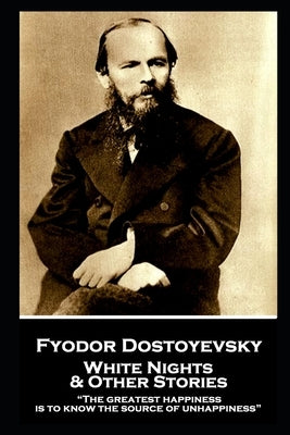 Fyodor Dostoevsky - White Nights and Other Stories: "The greatest happiness is to know the source of unhappiness" by Dostoevsky, Fyodor