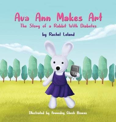 Ava Ann Makes Art: The Story of a Rabbit With Diabetes by Leland, Rachel