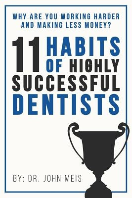 Why Are We Working Harder and Making Less Money?: 11 Habits of Highly Successful Dentists by Meis, John