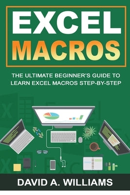 Excel Macros: The Ultimate Beginner's Guide to Learn Excel Macros Step by Step by A. Williams, David
