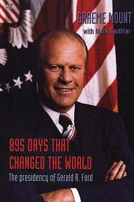 895 Days That Changed the World: The Presidency of Gerald R. Ford by Graeme, Mount