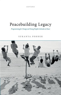 Peacebuilding Legacy: Programming for Change and Young People's Attitudes to Peace by Podder, Sukanya