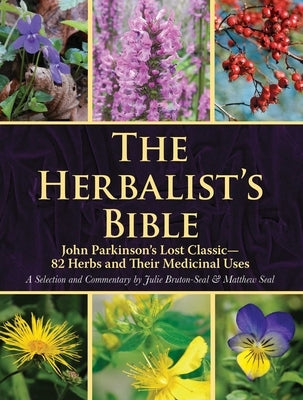The Herbalist's Bible: John Parkinson's Lost Classic--82 Herbs and Their Medicinal Uses by Bruton-Seal, Julie