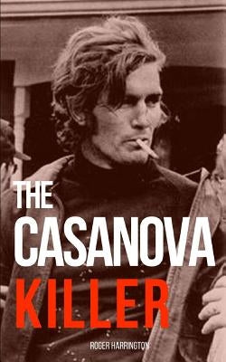 The Casanova Killer: The Shocking True Story of Serial Killer Paul John Knowles by Harrington, Roger