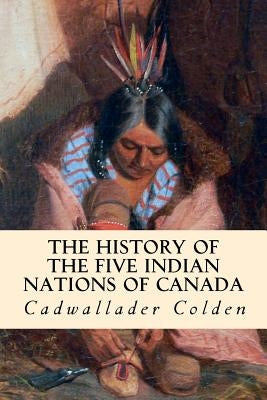 The History of the Five Indian Nations of Canada by Colden, Cadwallader