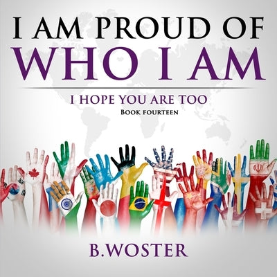 I Am Proud of Who I Am: I hope you are too (Book 14) by Woster, B.