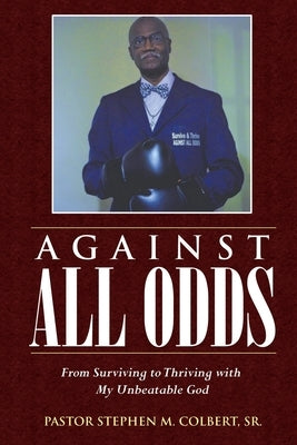 Against All Odds: From Surviving to Thriving with My Unbeatable God by Colbert, Pastor Stephen M., Sr.