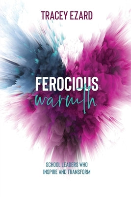 Ferocious Warmth - School Leaders Who Inspire and Transform by Ezard, Tracey