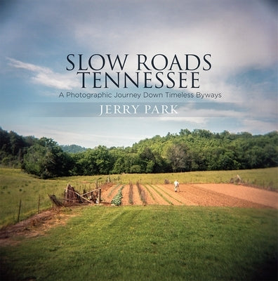Slow Roads Tennessee: A Photographic Journey Down Timeless Byways by Park, Jerry