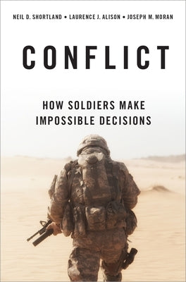 Conflict: How Soldiers Make Impossible Decisions by Shortland, Neil D.