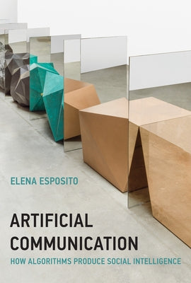 Artificial Communication: How Algorithms Produce Social Intelligence by Esposito, Elena