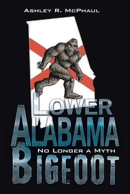 Lower Alabama Bigfoot: No Longer a Myth by McPhaul, Ashley R.