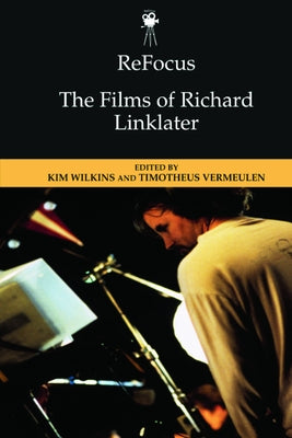 Refocus: The Films of Richard Linklater by Wilkins, Kim