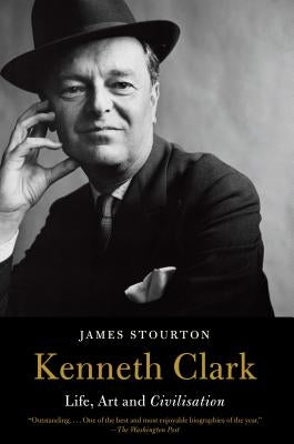 Kenneth Clark: Life, Art and Civilisation by Stourton, James