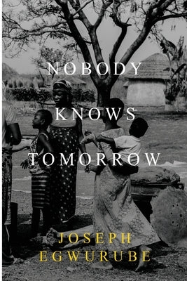 Nobody Knows Tomorrow by Egwurube, Joseph