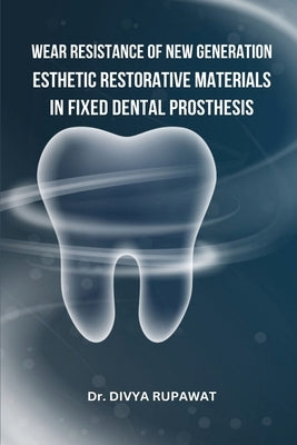 Wear Resistance of New Generation Esthetic Restorative Materials in Fixed Dental Prosthesis by Rupawat, Divya