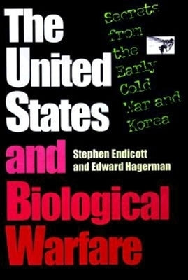 The United States and Biological Warfare: Secrets from the Early Cold War and Korea by Endicott, Stephen