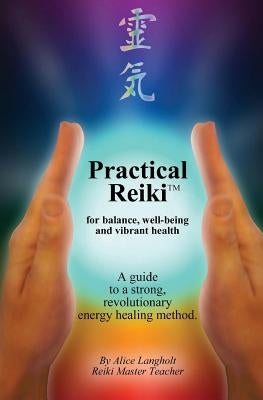 Practical Reiki TM: for balance, well-being, and vibrant health. A guide to a simple, revolutionary energy healing method. by Langholt, Alice