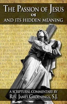 The Passion of Jesus and Its Hidden Meaning: A Scriptural Commentary on the Passion by Grhonings, Jakob