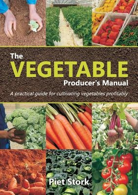 The Vegetable Producer's Manual: A Practical guide for cultivating vegetables profitably by Stork, Piet