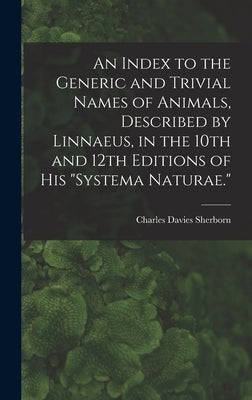 An Index to the Generic and Trivial Names of Animals, Described by Linnaeus, in the 10th and 12th Editions of his Systema Naturae. by Sherborn, Charles Davies