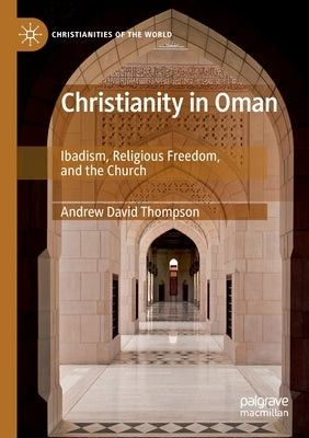 Christianity in Oman: Ibadism, Religious Freedom, and the Church by Thompson, Andrew David