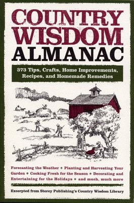 Country Wisdom Almanac: 373 Tips, Crafts, Home Improvements, Recipes, and Homemade Remedies by Editors of Storey Publishing's Country W
